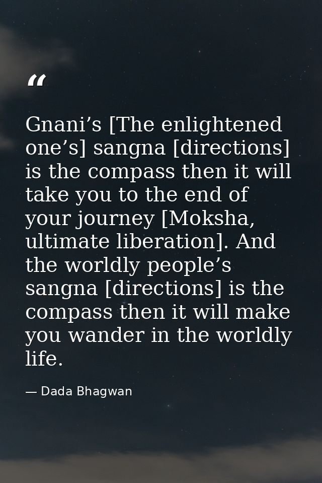 Gnani’s [The enlightened one’s] sangna [directions] is the compass then it will take you to the end of your journey [Mok — Dada Bhagwan
