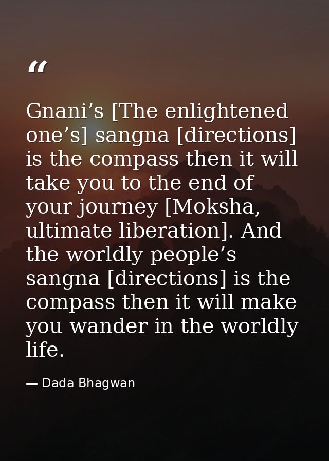 Gnani’s [The enlightened one’s] sangna [directions] is the compass then it will take you to the end of your journey [Mok — Dada Bhagwan
