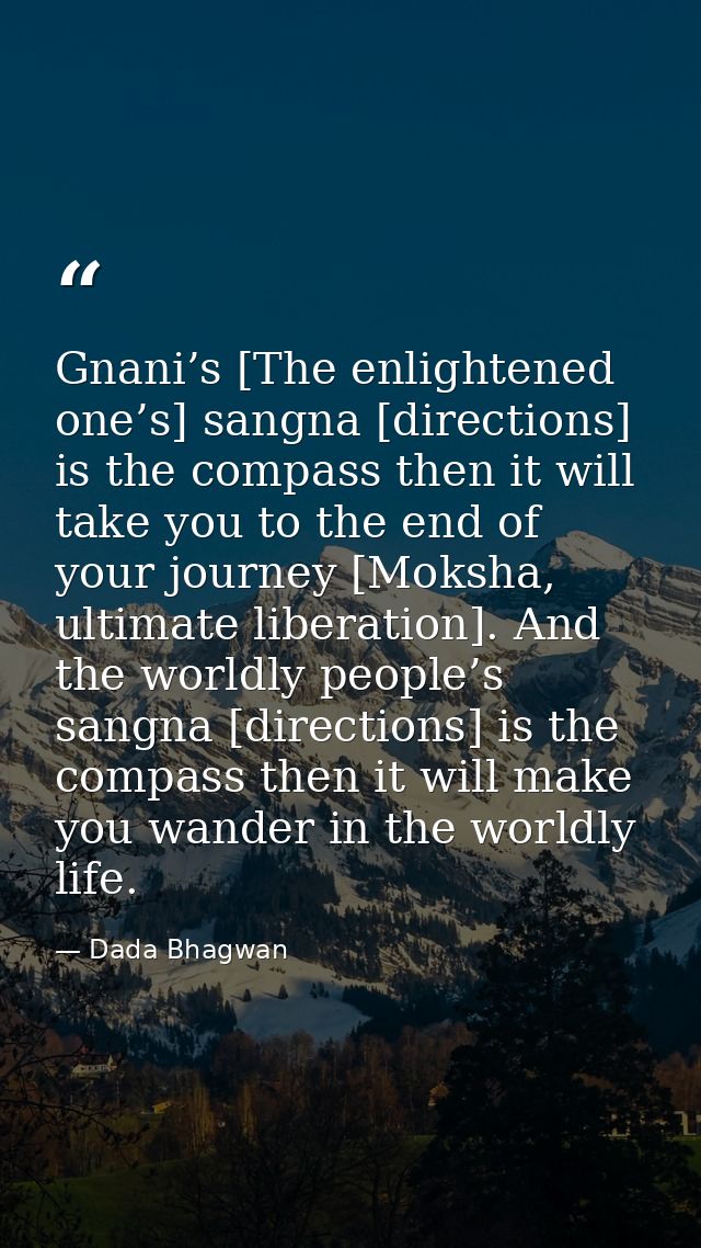 Gnani’s [The enlightened one’s] sangna [directions] is the compass then it will take you to the end of your journey [Mok — Dada Bhagwan