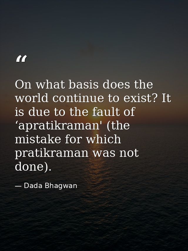 On what basis does the world continue to exist? It is due to the fault of ‘apratikraman' (the mistake for which pratikra — Dada Bhagwan