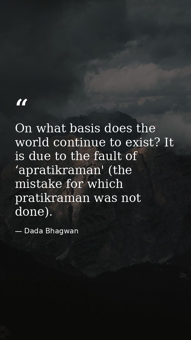 On what basis does the world continue to exist? It is due to the fault of ‘apratikraman' (the mistake for which pratikra — Dada Bhagwan