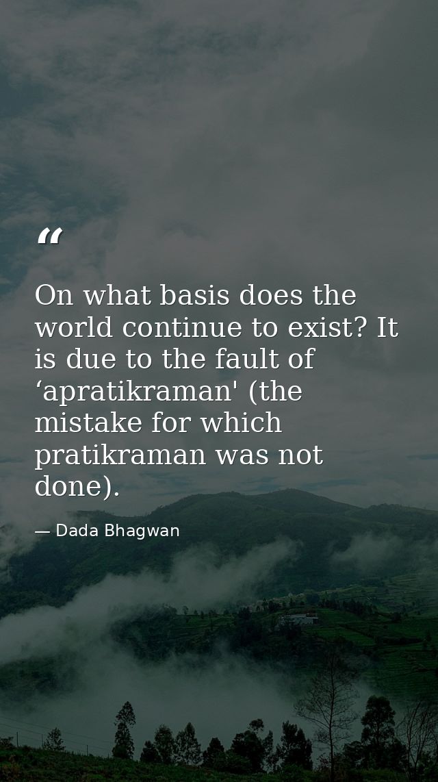 On what basis does the world continue to exist? It is due to the fault of ‘apratikraman' (the mistake for which pratikra — Dada Bhagwan