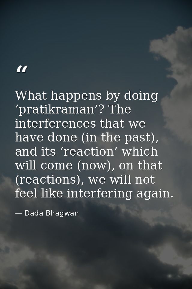 What happens by doing ‘pratikraman’? The interferences that we have done (in the past), and its ‘reaction’ which will co — Dada Bhagwan