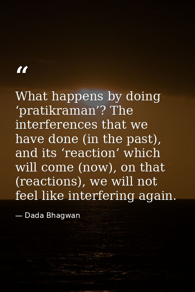 What happens by doing ‘pratikraman’? The interferences that we have done (in the past), and its ‘reaction’ which will co — Dada Bhagwan