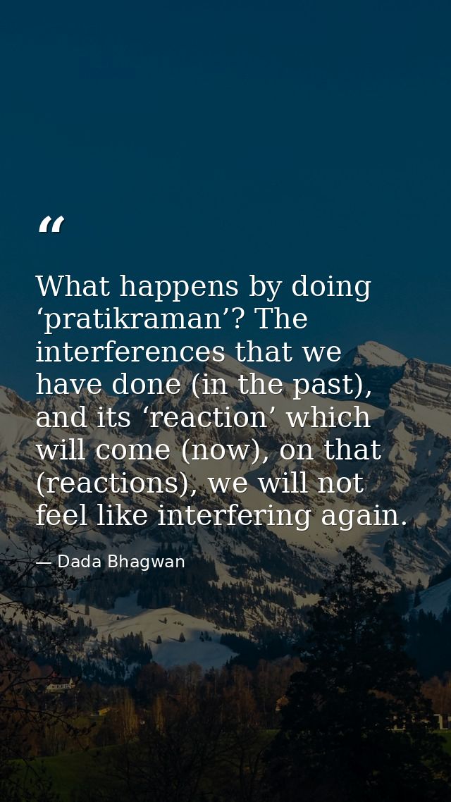 What happens by doing ‘pratikraman’? The interferences that we have done (in the past), and its ‘reaction’ which will co — Dada Bhagwan