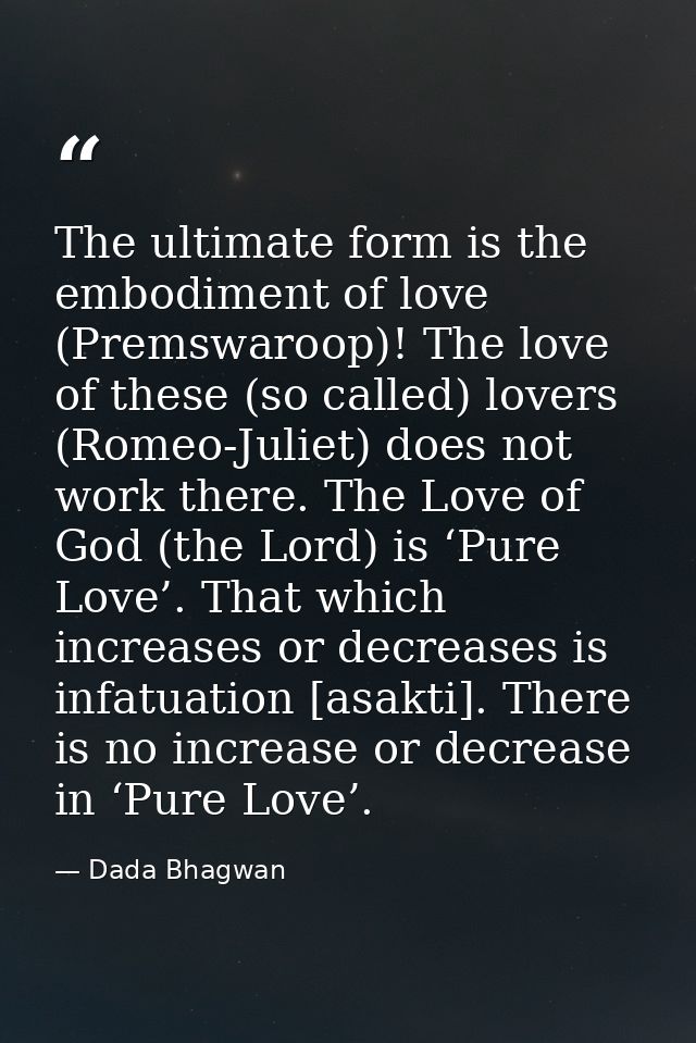 The ultimate form is the embodiment of love (Premswaroop)! The love of these (so called) lovers (Romeo-Juliet) does not  — Dada Bhagwan