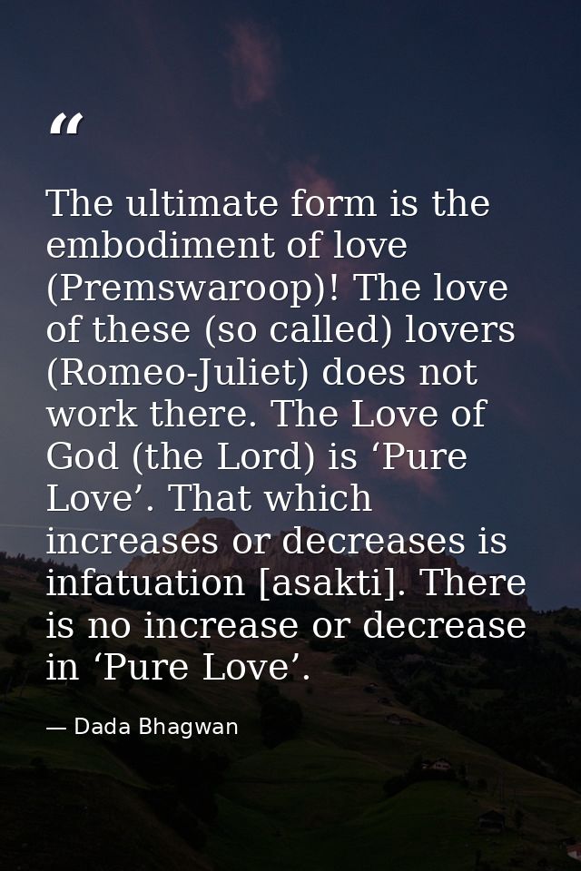 The ultimate form is the embodiment of love (Premswaroop)! The love of these (so called) lovers (Romeo-Juliet) does not  — Dada Bhagwan
