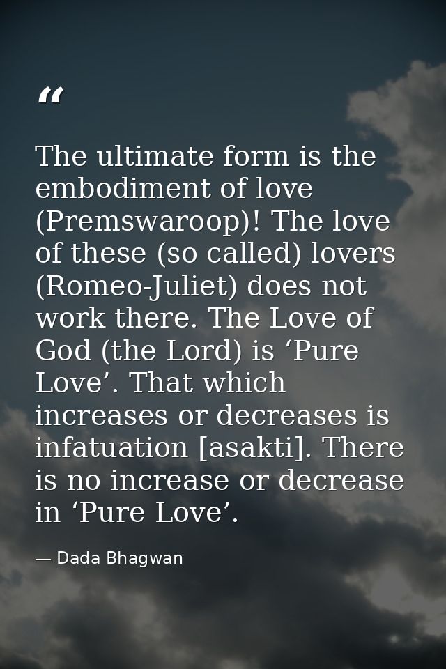 The ultimate form is the embodiment of love (Premswaroop)! The love of these (so called) lovers (Romeo-Juliet) does not  — Dada Bhagwan