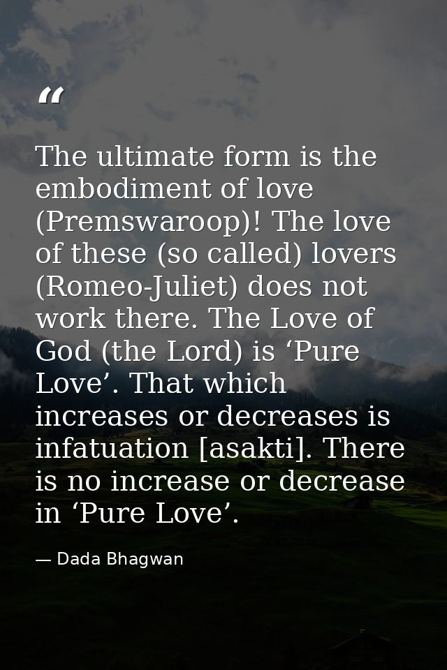 The ultimate form is the embodiment of love (Premswaroop)! The love of these (so called) lovers (Romeo-Juliet) does not  — Dada Bhagwan