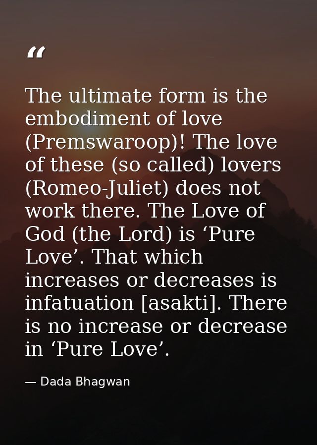 The ultimate form is the embodiment of love (Premswaroop)! The love of these (so called) lovers (Romeo-Juliet) does not  — Dada Bhagwan