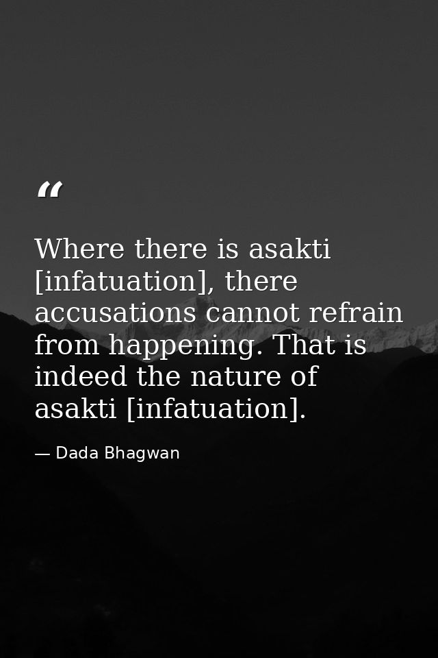 Where there is asakti [infatuation], there accusations cannot refrain from happening. That is indeed the nature of asakt — Dada Bhagwan