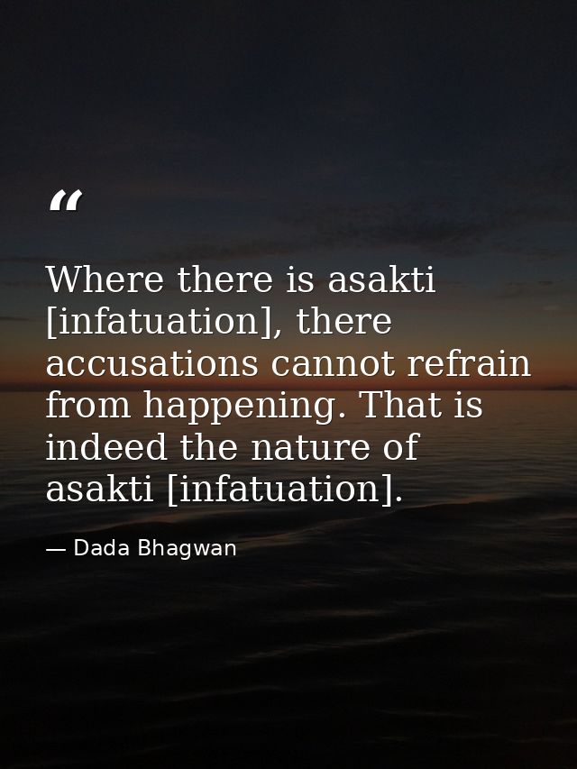 Where there is asakti [infatuation], there accusations cannot refrain from happening. That is indeed the nature of asakt — Dada Bhagwan