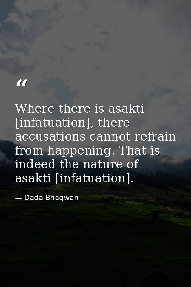 Where there is asakti [infatuation], there accusations cannot refrain from happening. That is indeed the nature of asakt — Dada Bhagwan