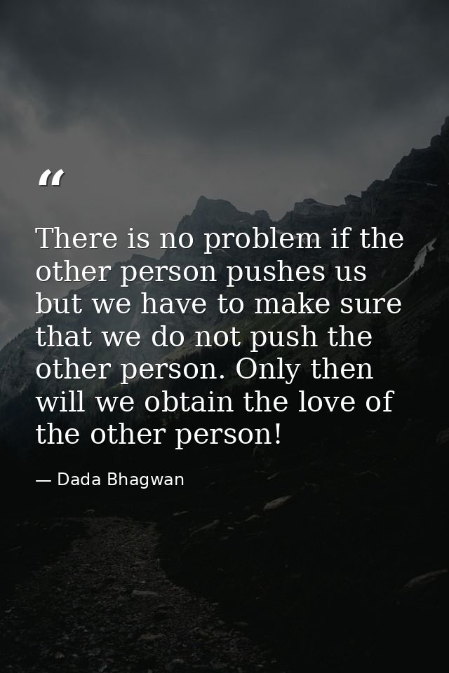 There is no problem if the other person pushes us but we have to make sure that we do not push the other person. Only th — Dada Bhagwan