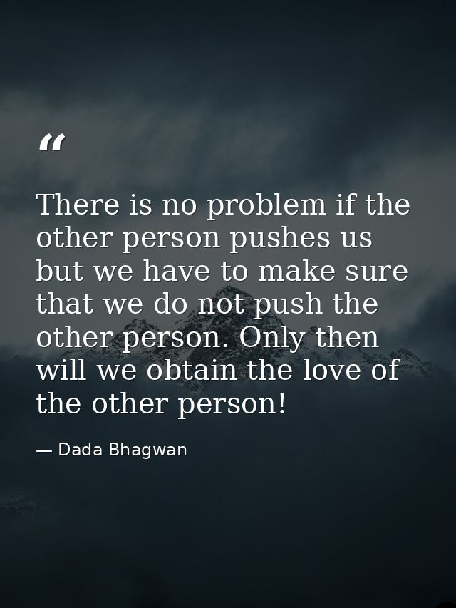 There is no problem if the other person pushes us but we have to make sure that we do not push the other person. Only th — Dada Bhagwan