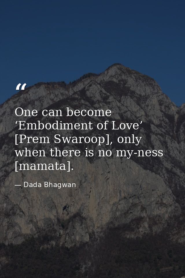 One can become ‘Embodiment of Love’ [Prem Swaroop], only when there is no my-ness [mamata]. — Dada Bhagwan