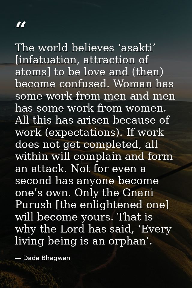 The world believes ‘asakti’ [infatuation, attraction of atoms] to be love and (then) become confused. Woman has some wor — Dada Bhagwan