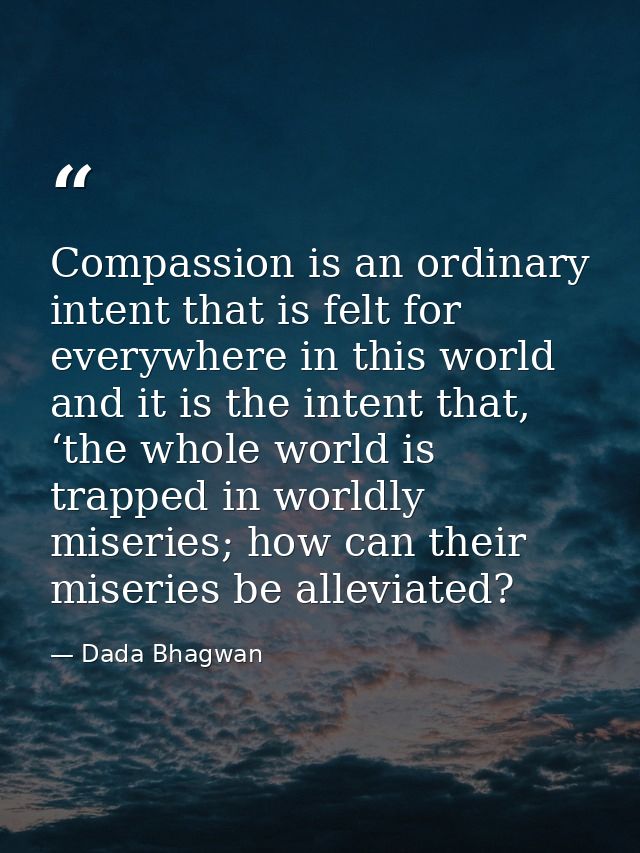 Compassion is an ordinary intent that is felt for everywhere in this world and it is the intent that, ‘the whole world i — Dada Bhagwan