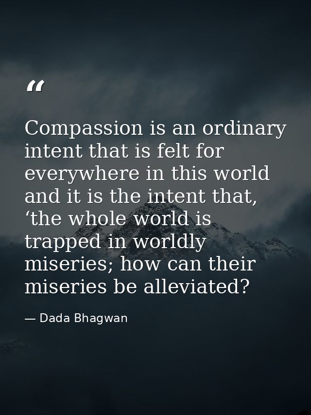 Compassion is an ordinary intent that is felt for everywhere in this world and it is the intent that, ‘the whole world i — Dada Bhagwan