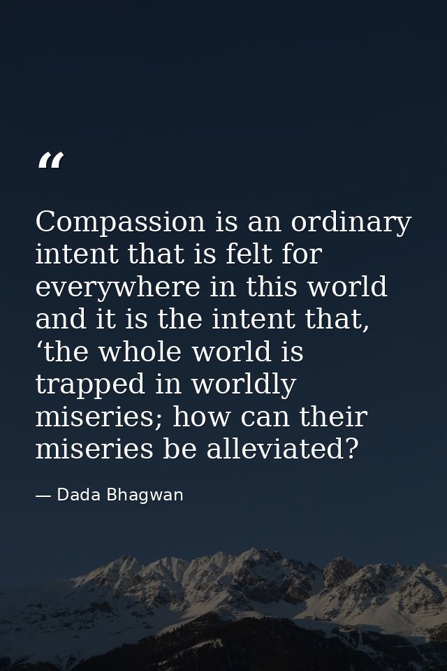 Compassion is an ordinary intent that is felt for everywhere in this world and it is the intent that, ‘the whole world i — Dada Bhagwan