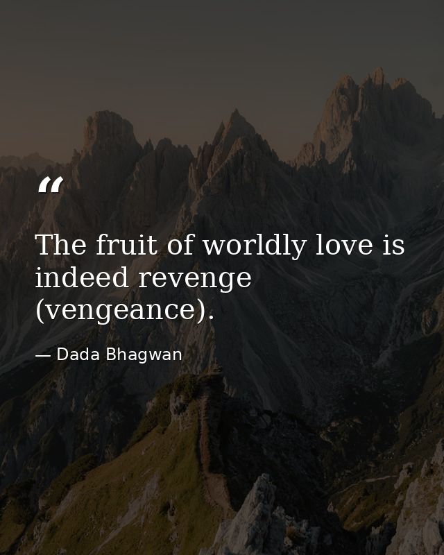 The fruit of worldly love is indeed revenge (vengeance). — Dada Bhagwan