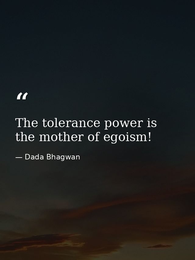 The tolerance power is the mother of egoism! — Dada Bhagwan