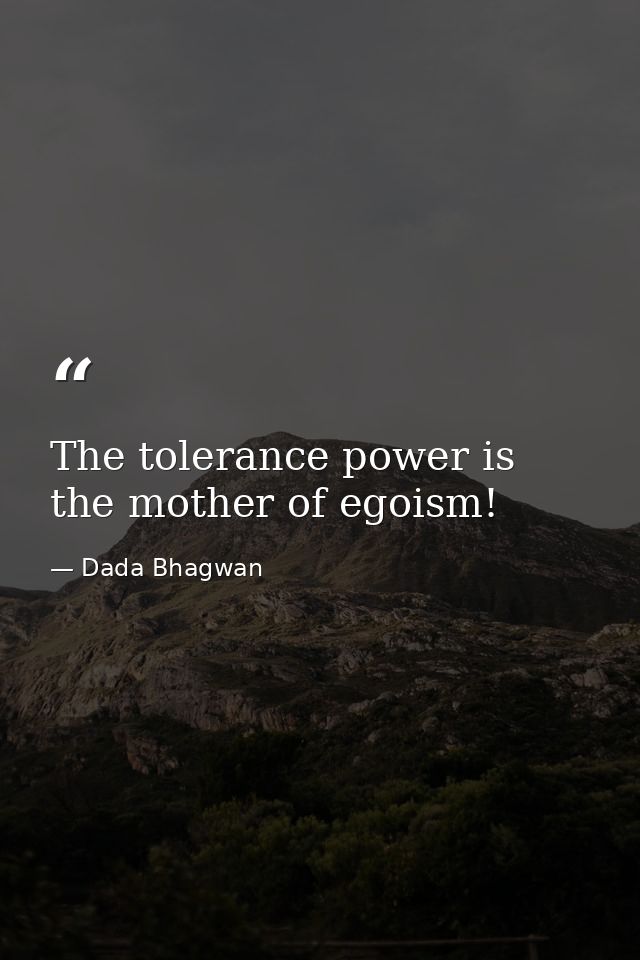 The tolerance power is the mother of egoism! — Dada Bhagwan