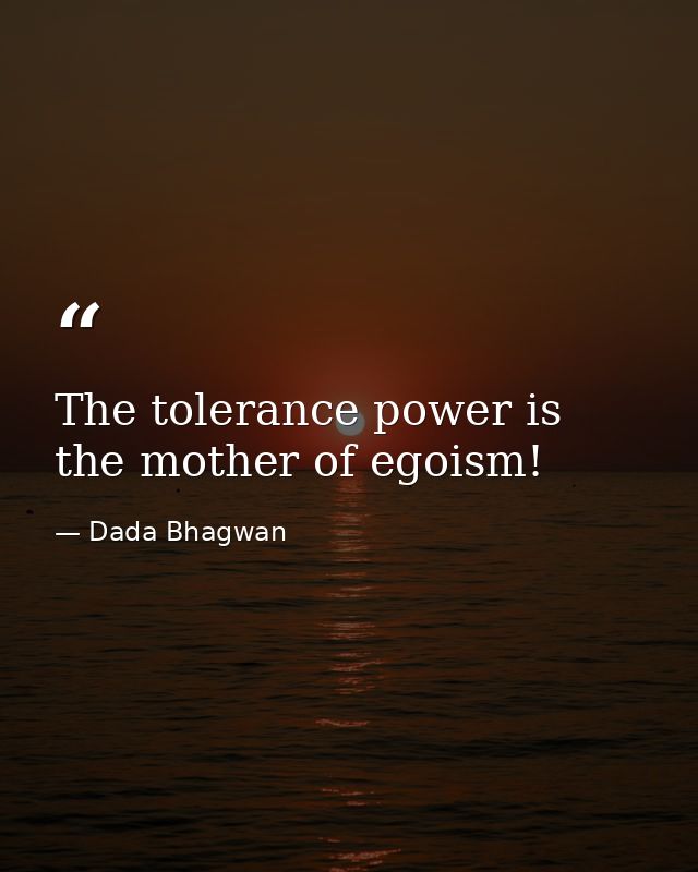 The tolerance power is the mother of egoism! — Dada Bhagwan