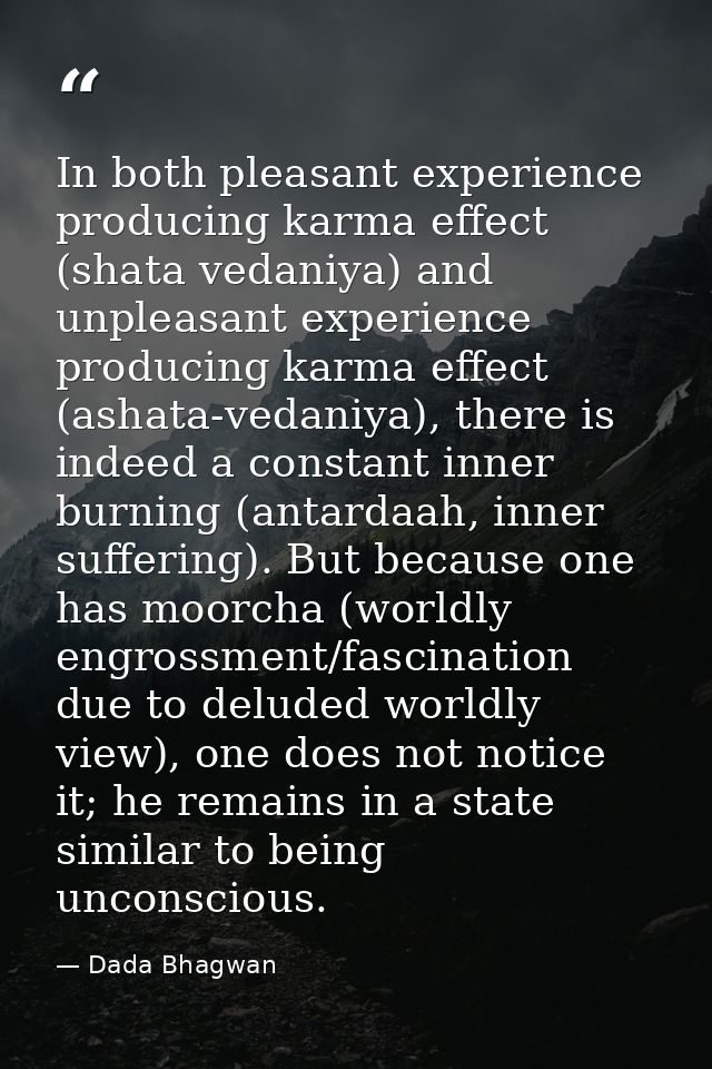 In both pleasant experience producing karma effect (shata vedaniya) and unpleasant experience producing karma effect (as — Dada Bhagwan