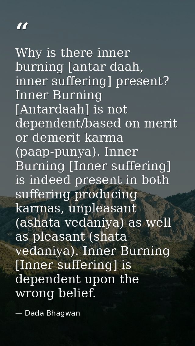 Why is there inner burning [antar daah, inner suffering] present? Inner Burning [Antardaah] is not dependent/based on me — Dada Bhagwan