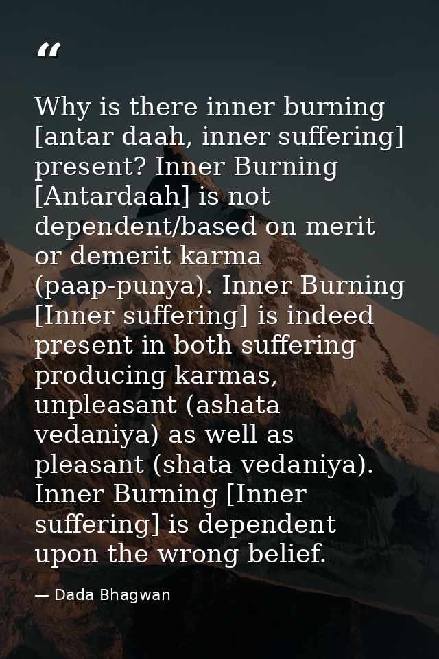 Why is there inner burning [antar daah, inner suffering] present? Inner Burning [Antardaah] is not dependent/based on me — Dada Bhagwan