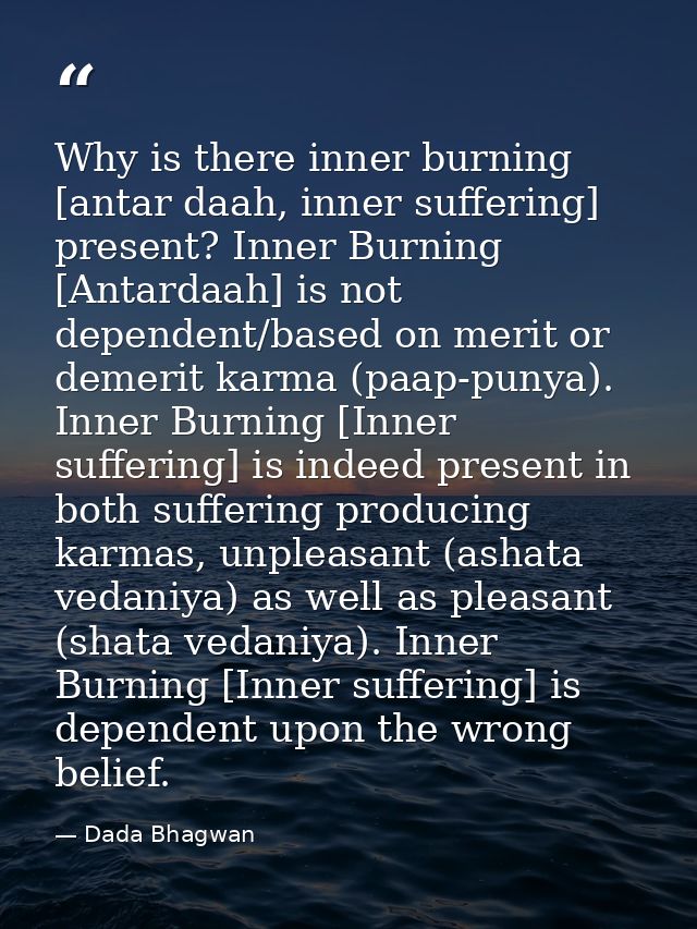 Why is there inner burning [antar daah, inner suffering] present? Inner Burning [Antardaah] is not dependent/based on me — Dada Bhagwan