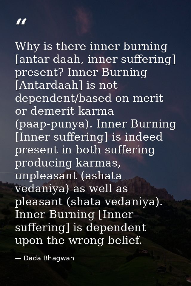 Why is there inner burning [antar daah, inner suffering] present? Inner Burning [Antardaah] is not dependent/based on me — Dada Bhagwan