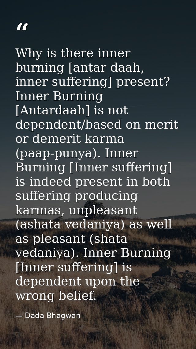 Why is there inner burning [antar daah, inner suffering] present? Inner Burning [Antardaah] is not dependent/based on me — Dada Bhagwan