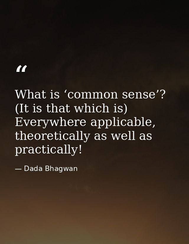 What is ‘common sense’? (It is that which is) Everywhere applicable, theoretically as well as practically! — Dada Bhagwan
