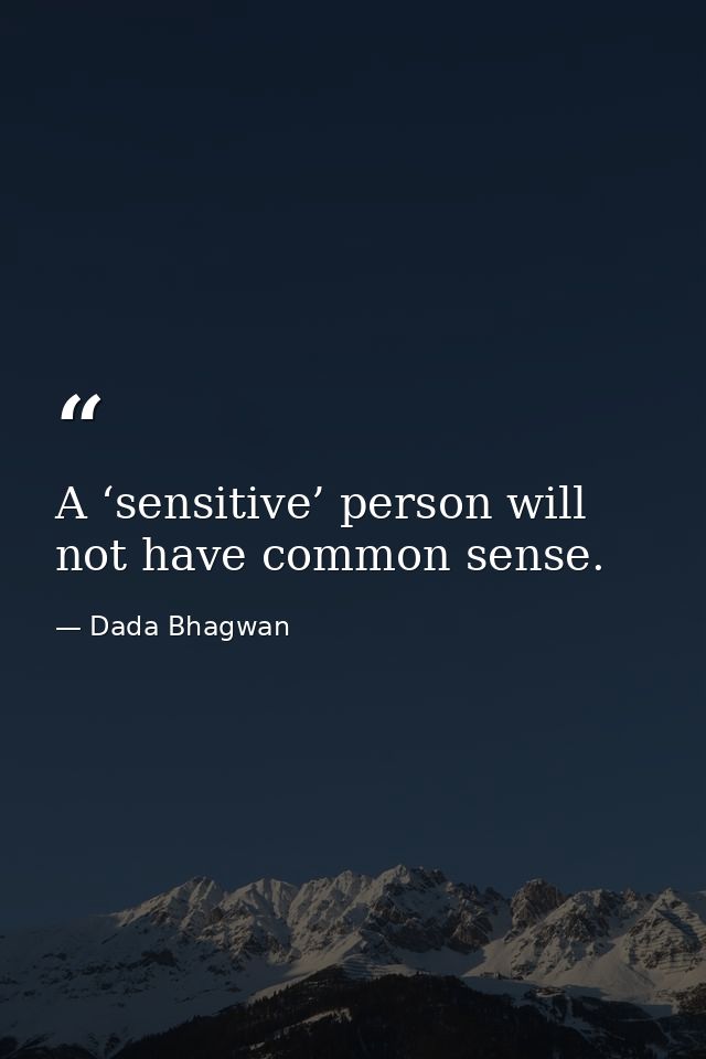 A ‘sensitive’ person will not have common sense. — Dada Bhagwan
