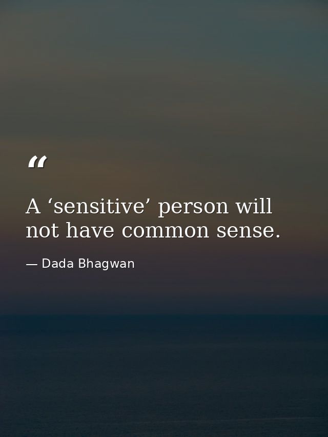 A ‘sensitive’ person will not have common sense. — Dada Bhagwan