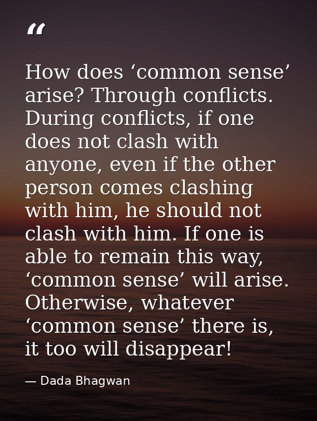 How does ‘common sense’ arise? Through conflicts. During conflicts, if one does not clash with anyone, even if the other — Dada Bhagwan