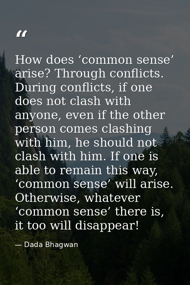 How does ‘common sense’ arise? Through conflicts. During conflicts, if one does not clash with anyone, even if the other — Dada Bhagwan