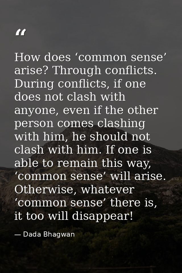 How does ‘common sense’ arise? Through conflicts. During conflicts, if one does not clash with anyone, even if the other — Dada Bhagwan