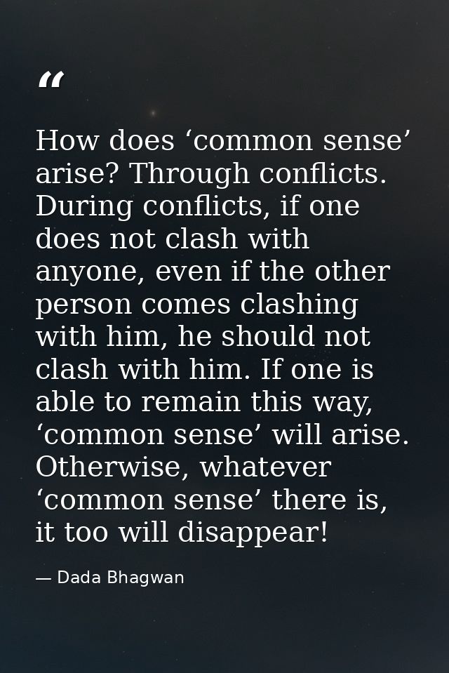 How does ‘common sense’ arise? Through conflicts. During conflicts, if one does not clash with anyone, even if the other — Dada Bhagwan