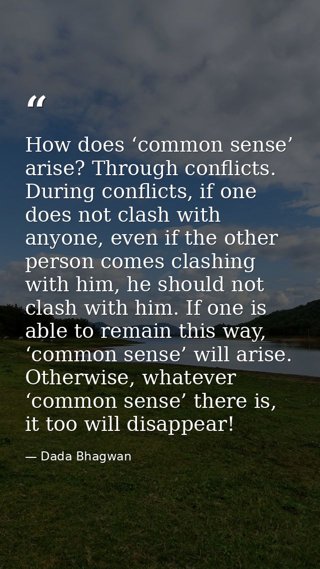 How does ‘common sense’ arise? Through conflicts. During conflicts, if one does not clash with anyone, even if the other — Dada Bhagwan