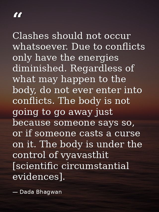 Clashes should not occur whatsoever. Due to conflicts only have the energies diminished. Regardless of what may happen t — Dada Bhagwan