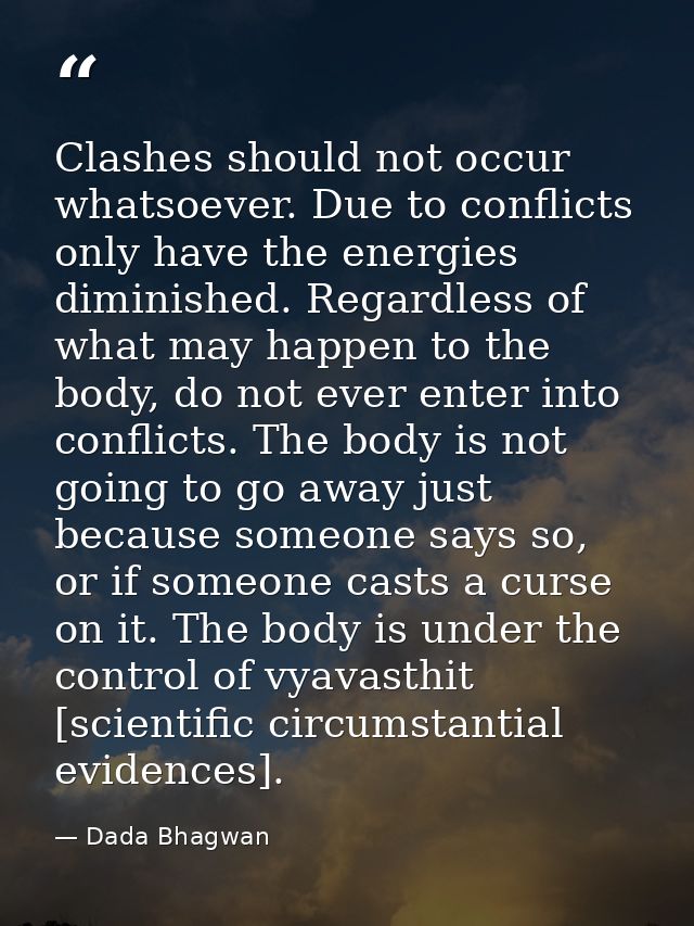 Clashes should not occur whatsoever. Due to conflicts only have the energies diminished. Regardless of what may happen t — Dada Bhagwan