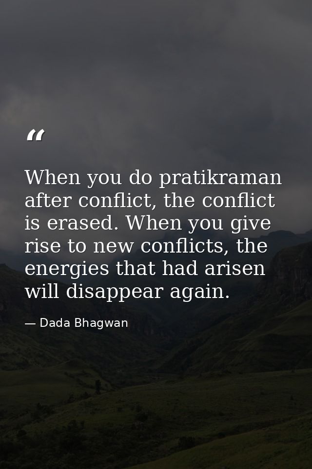 When you do pratikraman after conflict, the conflict is erased. When you give rise to new conflicts, the energies that h — Dada Bhagwan