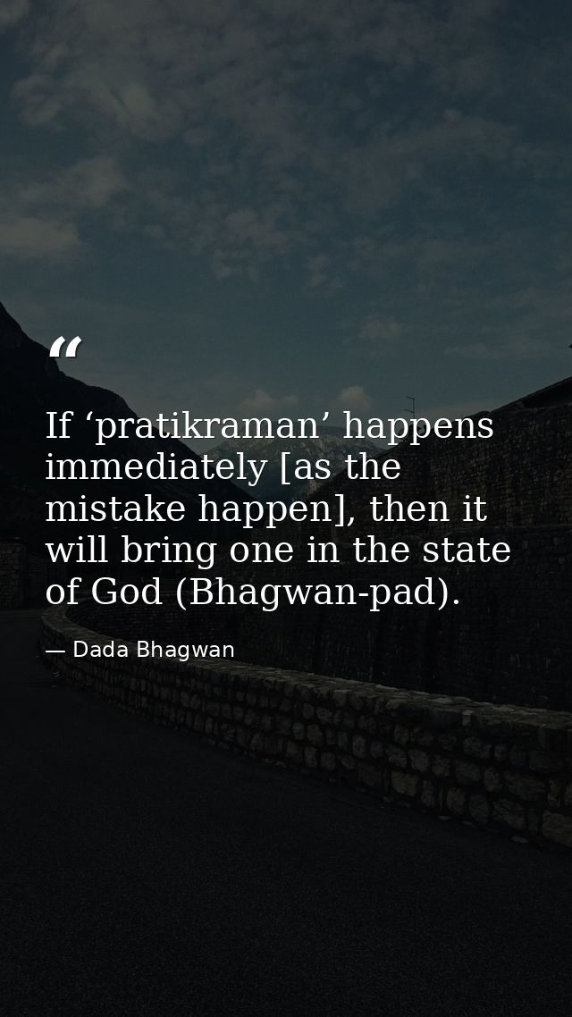 If ‘pratikraman’ happens immediately [as the mistake happen], then it will bring one in the state of God (Bhagwan-pad). — Dada Bhagwan