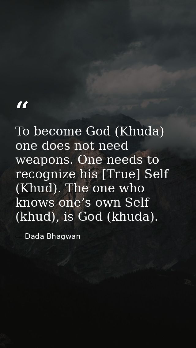 To become God (Khuda) one does not need weapons. One needs to recognize his [True] Self (Khud). The one who knows one’s  — Dada Bhagwan
