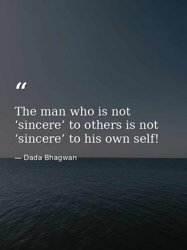 The man who is not ‘sincere’ to others is not ‘sincere’ to his own self! — Dada Bhagwan
