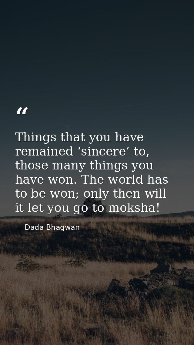 Things that you have remained ‘sincere’ to, those many things you have won. The world has to be won; only then will it l — Dada Bhagwan