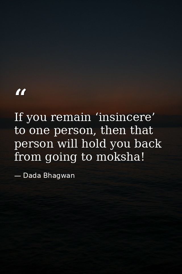 If you remain ‘insincere’ to one person, then that person will hold you back from going to moksha! — Dada Bhagwan